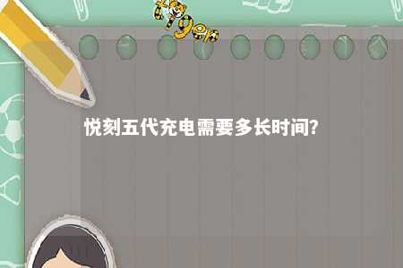 悦刻五代充电需要多长时间	
？ 