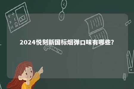2024悦刻新国标烟弹口味有哪些	？ 